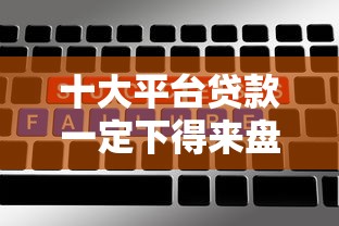 十大平台贷款一定下得来盘点，解决网贷平台哪个好下款的问题