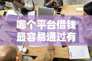 哪个平台借钱最容易通过有哪些？分享10个借款平台最好借钱