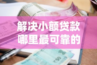 解决小额贷款哪里最可靠的6个黑户可以做大额贷款口子分享