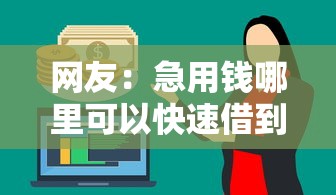 网友：急用钱哪里可以快速借到？求介绍几款放水口子
