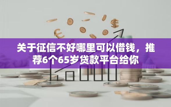 关于征信不好哪里可以借钱,推荐6个65岁贷款平台给你 关于征信不好哪里可以借钱,推荐6个65岁贷款平台给你