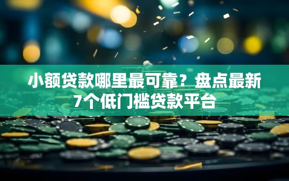 小额贷款哪里最可靠？盘点最新7个低门槛贷款平台