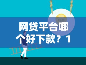 网贷平台哪个好下款？10个靠谱良心网贷平台哪些好推荐