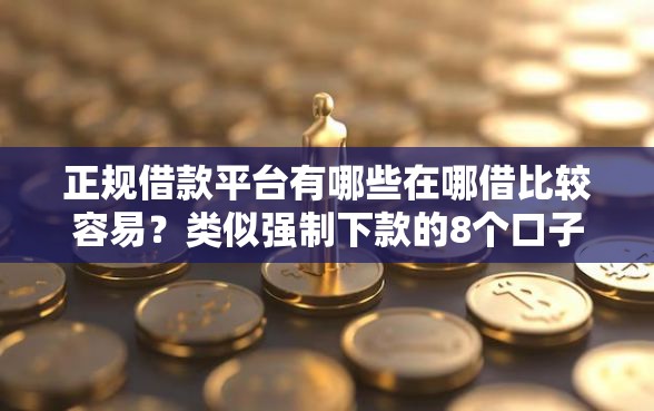 正规借款平台有哪些在哪借比较容易?类似强制下款的8个口子参考 正规借款平台有哪些在哪借比较容易?类似强制下款的8个口子参考