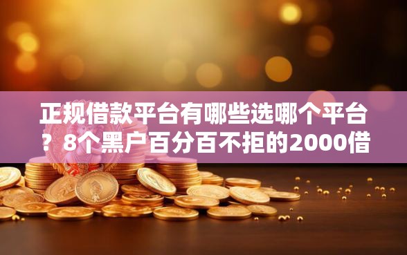正规借款平台有哪些选哪个平台？8个黑户百分百不拒的2000借款口子推荐
