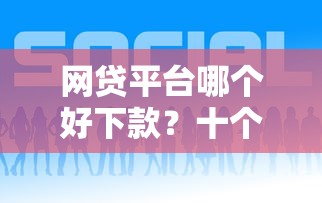 网贷平台哪个好下款？十个逾期也不怕的正规的网贷平台