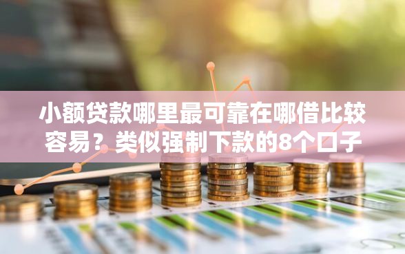 小额贷款哪里最可靠在哪借比较容易？类似强制下款的8个口子参考