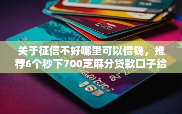 关于征信不好哪里可以借钱，推荐6个秒下700芝麻分贷款口子给你