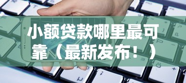 小额贷款哪里最可靠（最新发布！）10个借款平台可以线上借钱