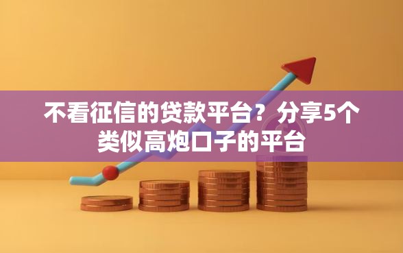 不看征信的贷款平台？分享5个类似高炮口子的平台