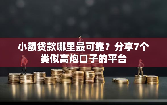 小额贷款哪里最可靠？分享7个类似高炮口子的平台