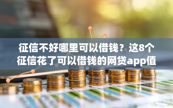 征信不好哪里可以借钱？这8个征信花了可以借钱的网贷app值得一试