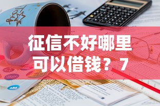 征信不好哪里可以借钱？7千元无门槛借款平台推荐，8个20岁借钱不求征信速借口子盘点
