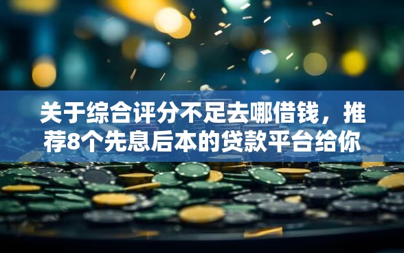 关于综合评分不足去哪借钱，推荐8个先息后本的贷款平台给你