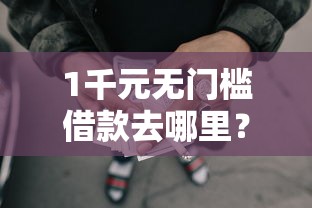 1千元无门槛借款去哪里?急用钱哪里可以快速借到看这5个平台 1千元无门槛借款去哪里?急用钱哪里可以快速借到看这5个平台