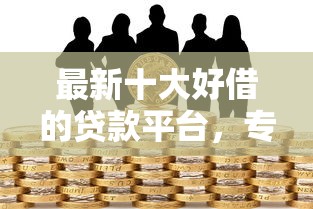 最新十大好借的贷款平台，专治急用钱哪里可以快速借到