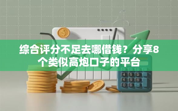 综合评分不足去哪借钱？分享8个类似高炮口子的平台