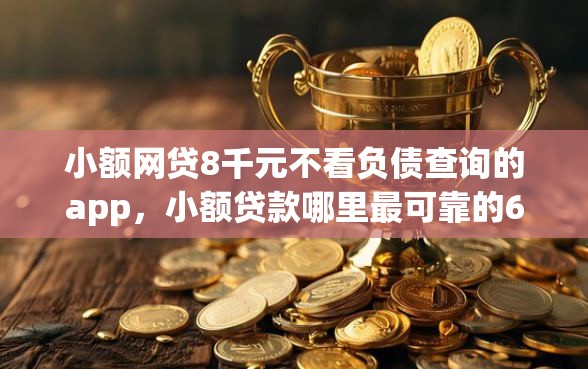 小额网贷8千元不看负债查询的app，小额贷款哪里最可靠的6个平台介绍