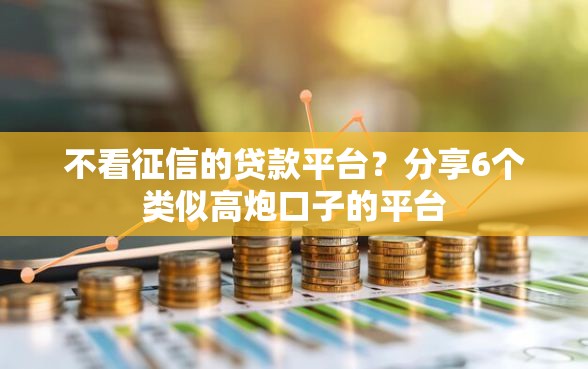 不看征信的贷款平台？分享6个类似高炮口子的平台