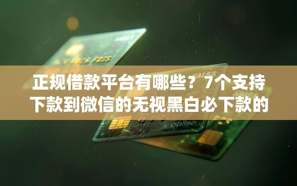 正规借款平台有哪些？7个支持下款到微信的无视黑白必下款的网贷app