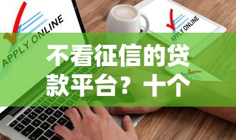 不看征信的贷款平台？十个逾期也不怕的不查征信的贷款软件