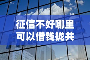 征信不好哪里可以借钱拢共有哪些选择？10个网商贷平台详解