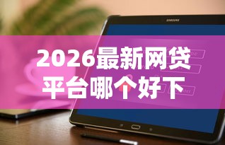 2026最新网贷平台哪个好下款,总结十个2025不查征信能下款的平台! 2026最新网贷平台哪个好下款,总结十个2025不查征信能下款的平台!