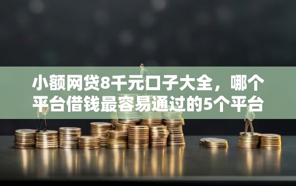 小额网贷8千元口子大全，哪个平台借钱最容易通过的5个平台介绍