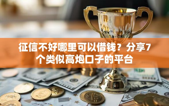 征信不好哪里可以借钱?分享7个类似高炮口子的平台 征信不好哪里可以借钱?分享7个类似高炮口子的平台