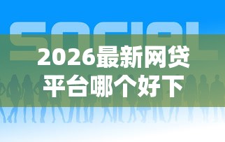 2026最新网贷平台哪个好下款，总结十个平台可以贷款！