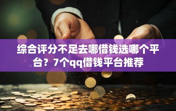 综合评分不足去哪借钱选哪个平台?7个qq借钱平台推荐 综合评分不足去哪借钱选哪个平台?7个qq借钱平台推荐